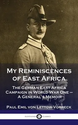Moje vzpomínky na východní Afriku: Vzpomínky na německou východoafrickou kampaň v první světové válce - generálovy memoáry - My Reminiscences of East Africa: The German East Africa Campaign in World War One - A General's Memoir