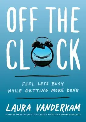 Mimo pracovní dobu: Cítíte se méně zaneprázdněni a přitom máte více práce - Off the Clock: Feel Less Busy While Getting More Done