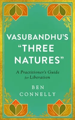 Vasubandhuovy tři přirozenosti: Průvodce praktikujícího k osvobození - Vasubandhu's Three Natures: A Practitioner's Guide for Liberation