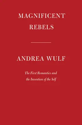 Velkolepí rebelové: První romantici a vynález vlastního já - Magnificent Rebels: The First Romantics and the Invention of the Self