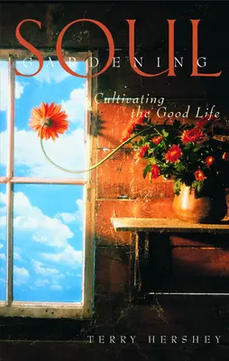 Zahradničení duše: Pěstování dobrého života - Soul Gardening: Cultivating the Good Life