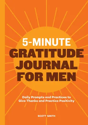 Pětiminutový deník vděčnosti pro muže: Mužský časopis: každodenní podněty a praktiky k poděkování a praktikování pozitivity - 5-Minute Gratitude Journal for Men: Daily Prompts and Practices to Give Thanks and Practice Positivity