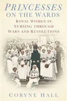 Princezny na odděleních - Královské ženy v ošetřovatelství za válek a revolucí - Princesses on the Wards - Royal Women in Nursing Through Wars and Revolutions