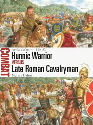 Hunský válečník vs. pozdně římský jezdec: Attilovy války, ad 440-53 - Hunnic Warrior Vs Late Roman Cavalryman: Attila's Wars, Ad 440-53