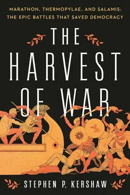 Válečná žeň: Marathon, Thermopyly a Salamína: Epické bitvy, které zachránily demokracii. - The Harvest of War: Marathon, Thermopylae, and Salamis: The Epic Battles That Saved Democracy