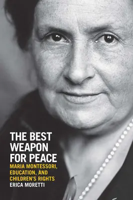 Nejlepší zbraň pro mír: Maria Montessori, vzdělávání a práva dětí - The Best Weapon for Peace: Maria Montessori, Education, and Children's Rights