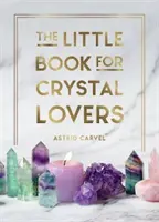 Malá kniha pro milovníky křišťálů: Jednoduché tipy, jak co nejlépe využít svou sbírku křišťálů - The Little Book for Crystal Lovers: Simple Tips to Make the Most of Your Crystal Collection