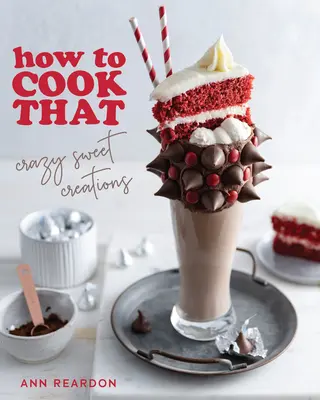 Jak to uvařit: (Pečení čokolády, pečení koláčů, cukrářské dezerty a další). - How to Cook That: Crazy Sweet Creations (Chocolate Baking, Pie Baking, Confectionary Desserts, and More)