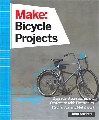 Make: Projekty jízdních kol: Vylepšujte, vylepšujte a přizpůsobujte si kola pomocí elektroniky, mechaniky a kovovýroby. - Make: Bicycle Projects: Upgrade, Accessorize, and Customize with Electronics, Mechanics, and Metalwork