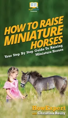 Jak chovat miniaturní koně: Jak se naučit chovat miniaturní koně: Průvodce krok za krokem, jak chovat miniaturní koně? - How To Raise Miniature Horses: Your Step By Step Guide To Raising Miniature Horses
