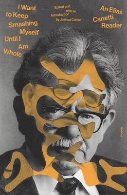 Chci se rozbíjet, dokud nebudu celý: Elias Canetti Reader - I Want to Keep Smashing Myself Until I Am Whole: An Elias Canetti Reader