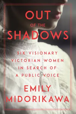 Ze stínů: Šest vizionářských viktoriánských žen hledalo veřejný hlas - Out of the Shadows: Six Visionary Victorian Women in Search of a Public Voice