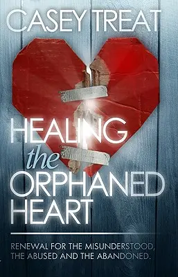 Uzdravení osiřelého srdce: Obnova pro nepochopené, zneužívané a opuštěné srdce. - Healing the Orphaned Heart: Renewal for the Misunderstood, the Abused, and the Abandoned