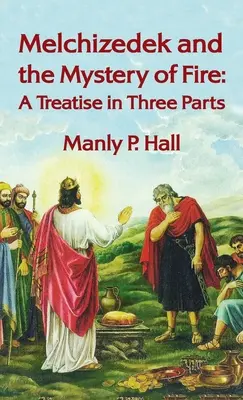 Melchizedech a tajemství ohně: Pojednání ve třech částech: Pojednání ve třech částech v pevné vazbě - Melchizedek and the Mystery of Fire: A Treatise in Three Parts: A Treatise in Three Parts Hardcover