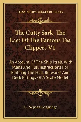 Cutty Sark, poslední z proslulých čajových kliprů V1: An Account of the Ship Itself, with Plans and Full Instructions for Building the Hull, Bulwark - The Cutty Sark, The Last Of The Famous Tea Clippers V1: An Account Of The Ship Itself, With Plans And Full Instructions For Building The Hull, Bulwark