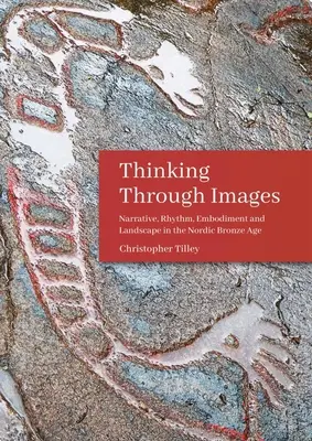 Myšlení skrze obrazy: Vyprávění, rytmus, ztělesnění a krajina v severské době bronzové - Thinking Through Images: Narrative, Rhythm, Embodiment and Landscape in the Nordic Bronze Age