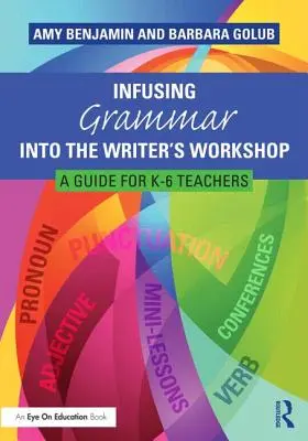 Infusing Grammar Into the Writer's Workshop: Gramatika v dílně spisovatele: Průvodce pro učitele K-6 - Infusing Grammar Into the Writer's Workshop: A Guide for K-6 Teachers