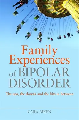 Rodinné zkušenosti s bipolární poruchou: Vzestupy, pády a chvíle mezi nimi - Family Experiences of Bipolar Disorder: The Ups, the Downs and the Bits in Between
