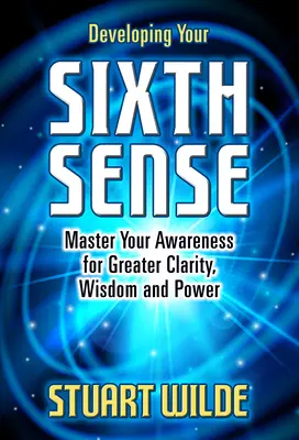 Rozvíjení šestého smyslu: Šestý smysl: ovládněte své vědomí a získejte větší jasnost, moudrost a sílu. - Developing Your Sixth Sense: Master Your Awareness for Greater Clarity, Wisdom and Power