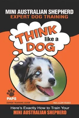 MINI AUSTRÁLSKÝ JEZEVČÍK Odborný výcvik psů: Přesně zde se dozvíte, jak vycvičit svého mini australského ovčáka. - MINI AUSTRALIAN SHEPHERD Expert Dog Training: Think Like a Dog Here's Exactly How to Train Your Mini Australian Shepherd