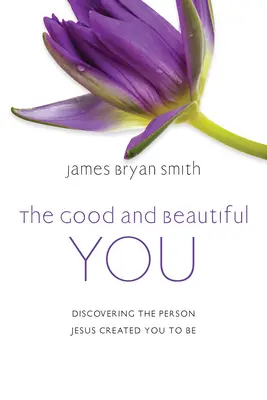 The Good and Beautiful You: Objevte osobnost, kterou vás Ježíš stvořil, abyste byli. - The Good and Beautiful You: Discovering the Person Jesus Created You to Be