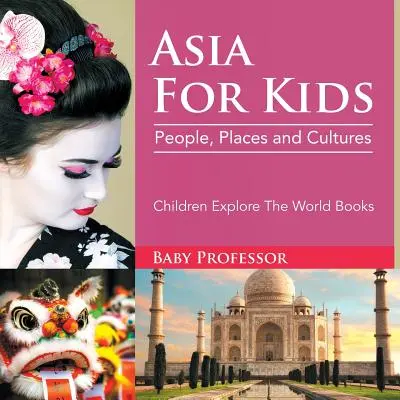 Asie pro děti: Dětské knihy pro poznávání světa: Lidé, místa a kultury - Dětské knihy pro poznávání světa - Asia For Kids: People, Places and Cultures - Children Explore The World Books