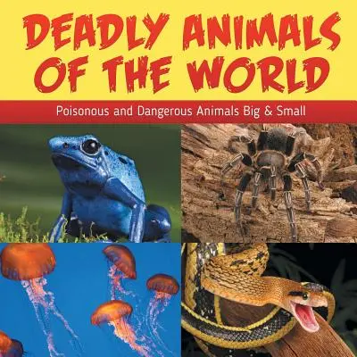 Smrtelně nebezpečná zvířata světa: Jedovatí a nebezpeční živočichové velcí i malí - knihy o světě. - Deadly Animals Of The World: Poisonous and Dangerous Animals Big & Small
