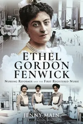 Ethel Gordon Fenwicková: E. Goodwicková: reformátorka ošetřovatelství a první registrovaná zdravotní sestra - Ethel Gordon Fenwick: Nursing Reformer and the First Registered Nurse