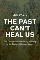 Minulost nás nemůže uzdravit: Nebezpečí nařizování paměti ve jménu lidských práv - The Past Can't Heal Us: The Dangers of Mandating Memory in the Name of Human Rights