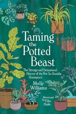 Zkrocení hrncové bestie: Podivná a senzační historie nepříliš skromné pokojové rostliny - Taming the Potted Beast: The Strange and Sensational History of the Not-So-Humble Houseplant