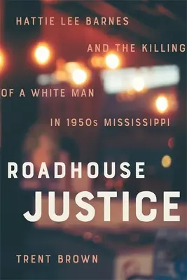 Roadhouse Justice: Hattie Lee Barnesová a vražda bílého muže v Mississippi 50. let 20. století - Roadhouse Justice: Hattie Lee Barnes and the Killing of a White Man in 1950s Mississippi