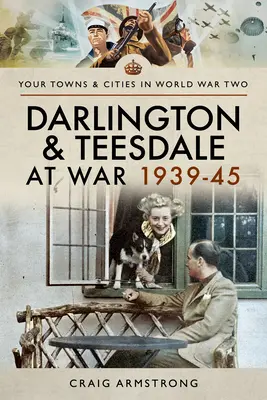 Darlington a Teesdale ve válce 1939-45 - Darlington and Teesdale at War 1939-45