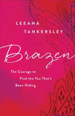 Odvážný: Odvaha najít sebe sama, který se skrývá - Brazen: The Courage to Find the You That's Been Hiding