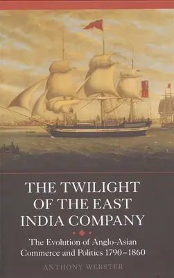 Soumrak Východoindické společnosti: Soumrak Východoasijské společnosti: Vývoj angloasijského obchodu a politiky v letech 1790-1860 - The Twilight of the East India Company: The Evolution of Anglo-Asian Commerce and Politics, 1790-1860