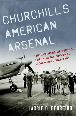 Churchillův americký arzenál: Partnerství, které stálo za inovacemi, jež vyhrály druhou světovou válku - Churchill's American Arsenal: The Partnership Behind the Innovations That Won World War Two