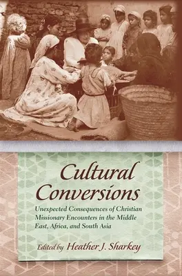 Kulturní konverze: Neočekávané důsledky křesťanských misijních setkání na Blízkém východě, v Africe a jižní Asii - Cultural Conversions: Unexpected Consequences of Christian Missionary Encounters in the Middle East, Africa, and South Asia