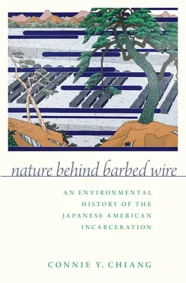 Příroda za ostnatým drátem: Environmentální historie věznění Američanů japonského původu - Nature Behind Barbed Wire: An Environmental History of the Japanese American Incarceration