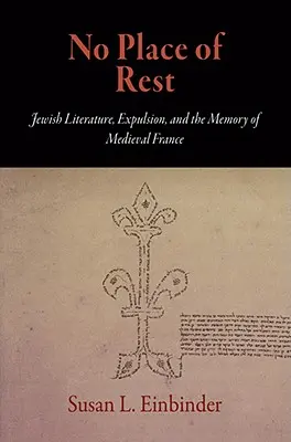 Žádné místo odpočinku: Židovská literatura, vyhnanství a paměť středověké Francie. - No Place of Rest: Jewish Literature, Expulsion, and the Memory of Medieval France