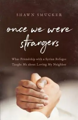 Kdysi jsme byli cizinci: Přátelství se syrským uprchlíkem mě naučilo, jak milovat bližního. - Once We Were Strangers: What Friendship with a Syrian Refugee Taught Me about Loving My Neighbor
