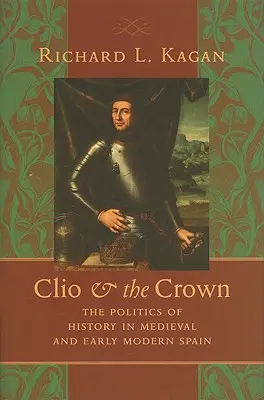 Clio a koruna: Politika dějin ve středověkém a raně novověkém Španělsku - Clio & the Crown: The Politics of History in Medieval and Early Modern Spain