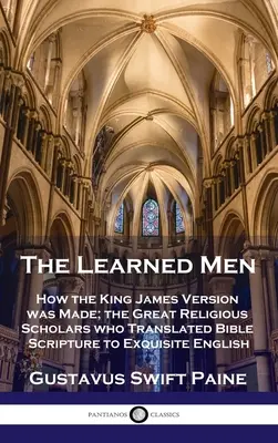 Učení muži: Jak vznikala verze krále Jakuba; velcí náboženští učenci, kteří přeložili biblické texty do znamenité angličtiny - Learned Men: How the King James Version was Made; the Great Religious Scholars who Translated Bible Scripture to Exquisite English