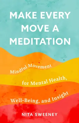 Udělejte z každého pohybu meditaci: Vezměte si na pomoc meditaci: Rozumný pohyb pro duševní zdraví, pohodu a vhled. - Make Every Move a Meditation: Mindful Movement for Mental Health, Well-Being, and Insight