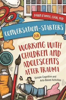 Konverzační pomůcky pro práci s dětmi a dospívajícími po traumatu: Jednoduché kognitivní a výtvarné aktivity - Conversation-Starters for Working with Children and Adolescents After Trauma: Simple Cognitive and Arts-Based Activities