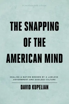 Zlomení americké mysli: Uzdravení národa zlomeného bezprávnou vládou a bezbožnou kulturou - The Snapping of the American Mind: Healing a Nation Broken by a Lawless Government and Godless Culture