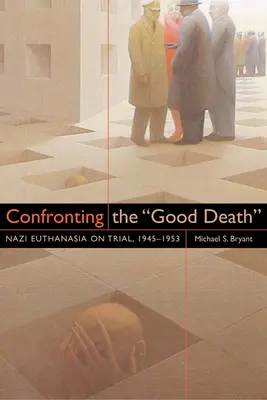 Konfrontace s dobrou smrtí: Nacistická eutanazie v soudním procesu, 1945-1953 - Confronting the Good Death: Nazi Euthanasia on Trial, 1945-1953