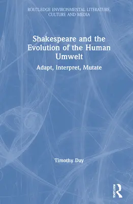 Shakespeare a vývoj lidského životního prostředí: Přizpůsobit se, interpretovat, mutovat - Shakespeare and the Evolution of the Human Umwelt: Adapt, Interpret, Mutate