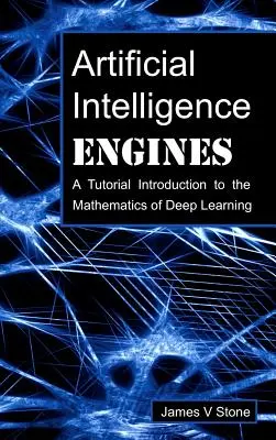 Motory umělé inteligence: A Tutorial Introduction to the Mathematics of Deep Learning (Úvod do matematiky hlubokého učení) - Artificial Intelligence Engines: A Tutorial Introduction to the Mathematics of Deep Learning