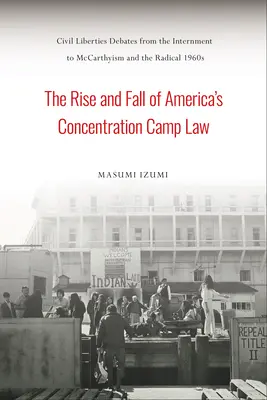 Vzestup a pád amerického zákona o koncentračních táborech: Debaty o občanských svobodách od internace po mccarthismus a radikální 60. léta 20. století - The Rise and Fall of America's Concentration Camp Law: Civil Liberties Debates from the Internment to McCarthyism and the Radical 1960s