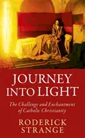 Cesta ke světlu - Výzva a kouzlo katolického křesťanství - Journey into Light - The Challenge and Enchantment of Catholic Christianity