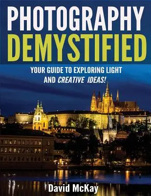 Demystifikovaná fotografie: Demystifikace: váš průvodce objevováním světla a kreativních nápadů! - Photography Demystified: Your Guide to Exploring Light and Creative Ideas!